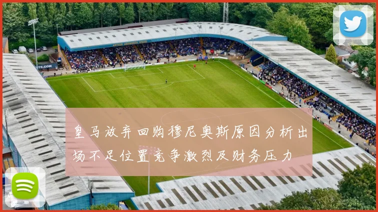 皇马放弃回购穆尼奥斯原因分析出场不足位置竞争激烈及财务压力