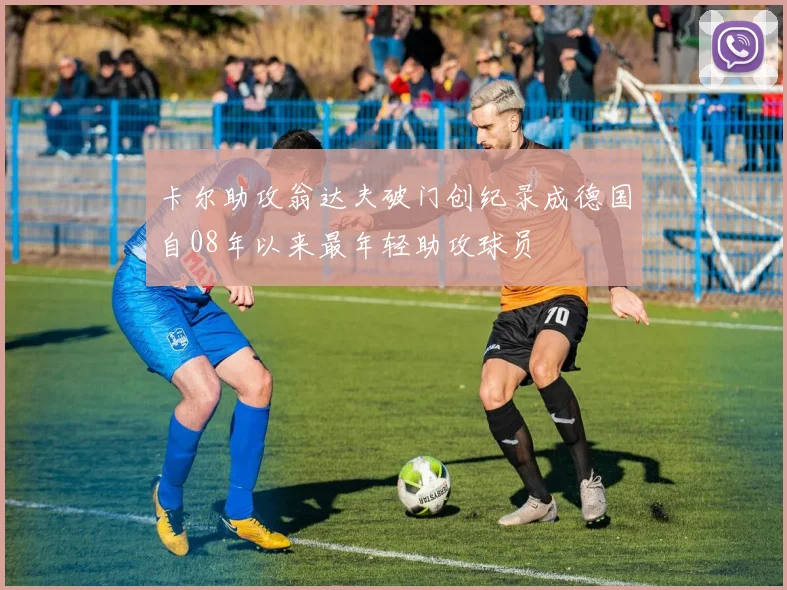卡尔助攻翁达夫破门创纪录成德国自08年以来最年轻助攻球员