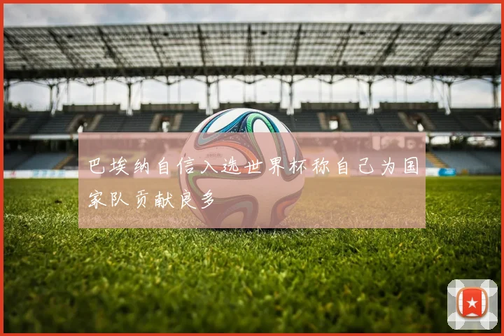 巴埃纳自信入选世界杯称自己为国家队贡献良多
