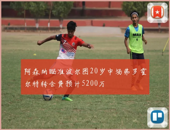 阿森纳瞄准波尔图20岁中场弗罗霍尔特转会费预计5200万
