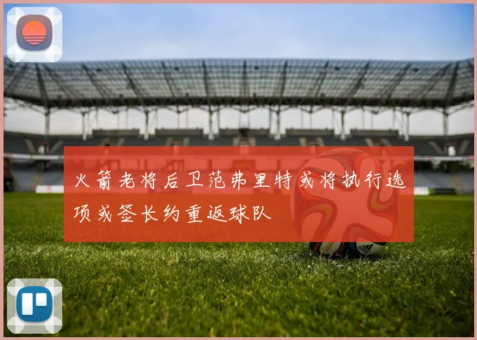 火箭老将后卫范弗里特或将执行选项或签长约重返球队