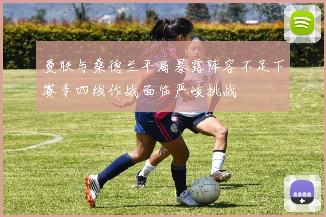曼联与桑德兰平局暴露阵容不足下赛季四线作战面临严峻挑战