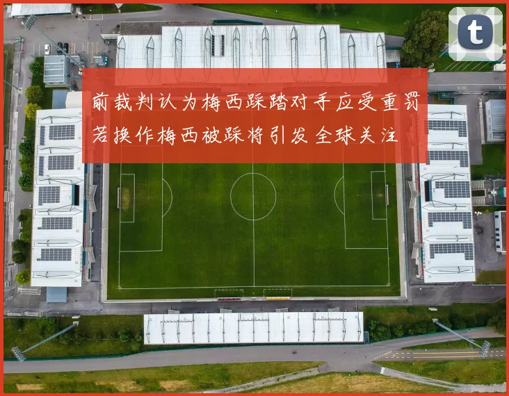 前裁判认为梅西踩踏对手应受重罚若换作梅西被踩将引发全球关注