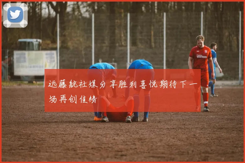 远藤航社媒分享胜利喜悦期待下一场再创佳绩
