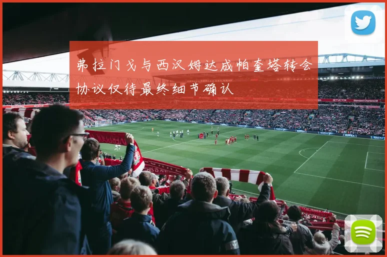 弗拉门戈与西汉姆达成帕奎塔转会协议仅待最终细节确认