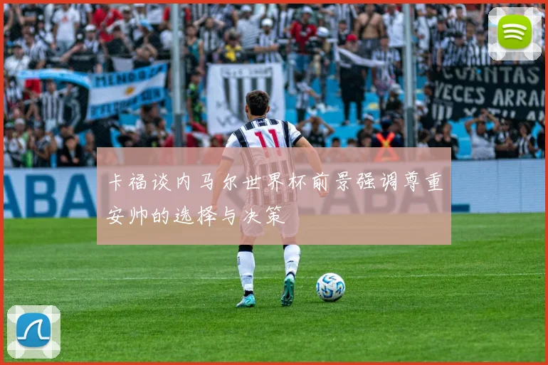 卡福谈内马尔世界杯前景强调尊重安帅的选择与决策