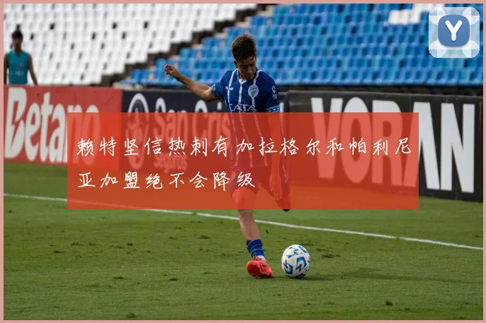 赖特坚信热刺有加拉格尔和帕利尼亚加盟绝不会降级